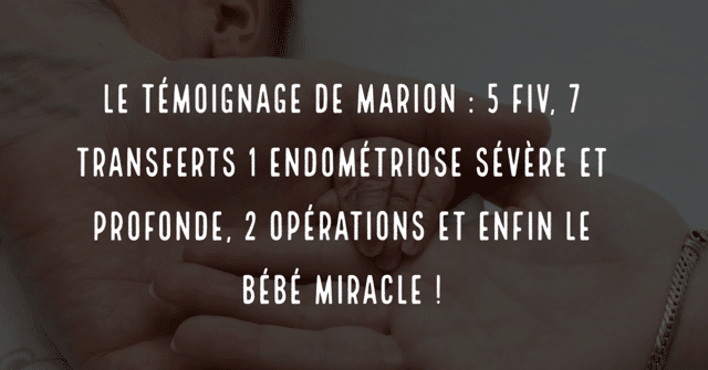 Le témoignage de Marion : 5 FIV  7 transferts 1 endométriose sévère et profonde 2 opérations et enfin le bébé miracle !