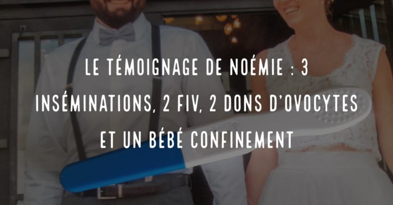 Le témoignage de Noémie : 3 inséminations, 2 FIV, 2 dons d’ovocytes et un bébé confinement