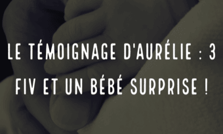 Le témoignage d’Aurélie : 3FIV et un bébé surprise !