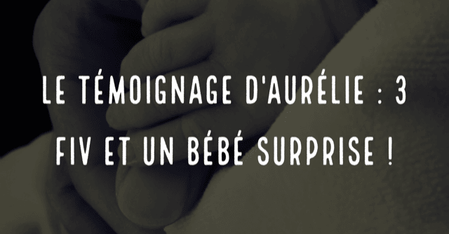 Le témoignage d'Aurélie : 3FIV et un bébé surprise !