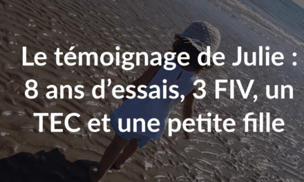 Le témoignage de Julie : 8 ans d’essais, 3 FIV, un TEC et une petite fille