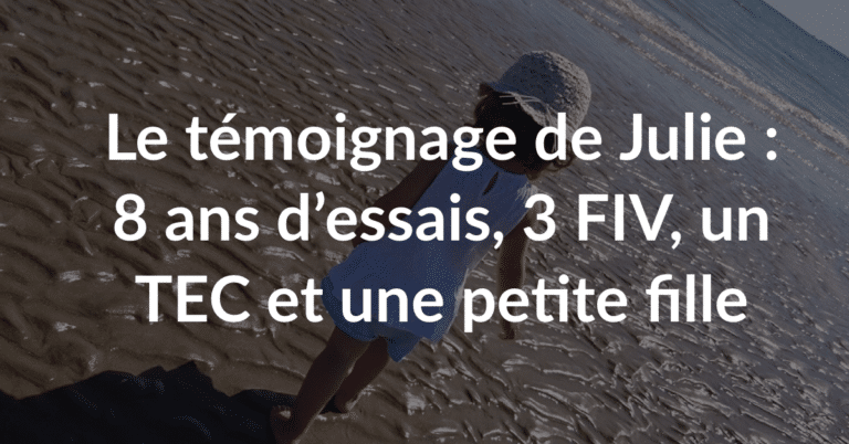 Le témoignage de Julie : 8 ans d'essais, 3 FIV, un TEC et une petite fille