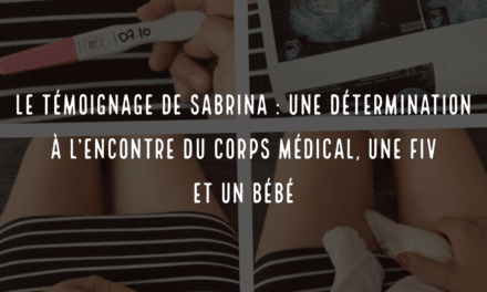 Le témoignage de Sabrina, une détermination à l’encontre du corps médical, une FIV et un bébé