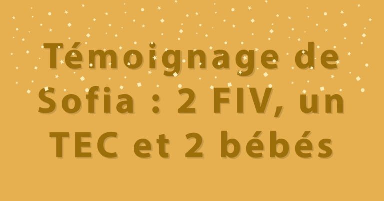 Témoignage de Sofia : 2 FIV, un TEC et 2 bébés