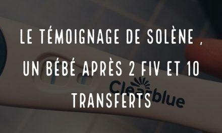 Le témoignage de Solène, un bébé après 2 FIV et 10 transferts