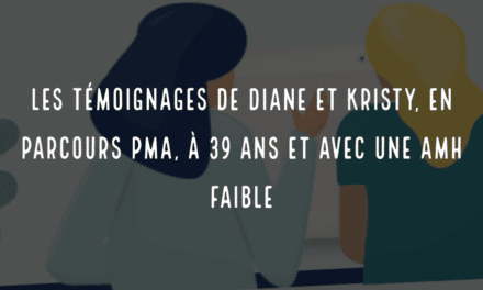 Les témoignages de Diane et Kristy,en parcours PMA, à 39 ans et avec une AMH faible