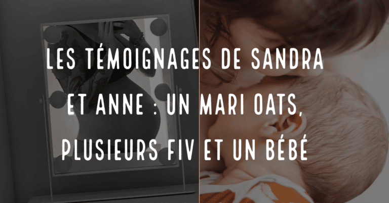 Les témoignages de Sandra et Anne : un mari OATS , plusieurs FIV et un bébé