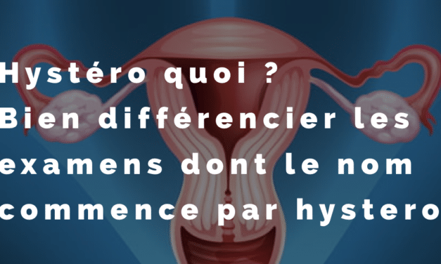 Hystero…. quoi ? Bien différencer les examens dont le nom commence par hystero