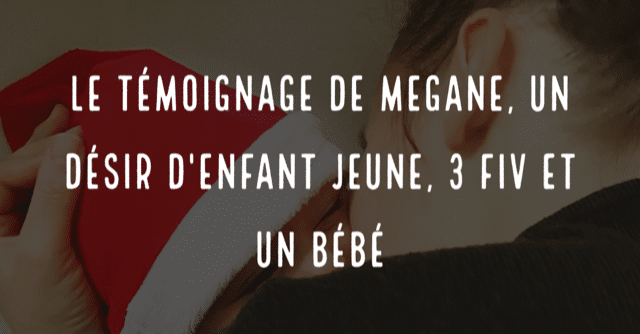 Le témoignage de Mégane, un désir d'enfant jeune, 3 FIV et un bébé