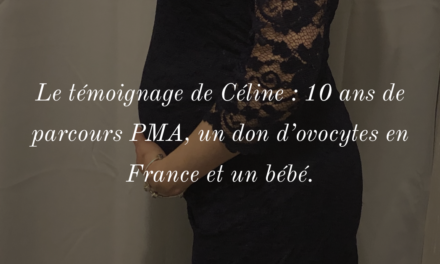 Le témoignage de Céline : 10 ans de parcours PMA, un don d’ovocyte en France et un bébé